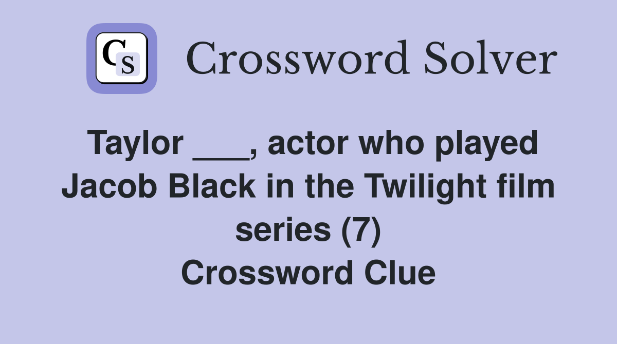 Taylor ___, actor who played Jacob Black in the Twilight film series (7